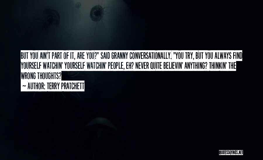 Terry Pratchett Quotes: But You Ain't Part Of It, Are You? Said Granny Conversationally. You Try, But You Always Find Yourself Watchin' Yourself