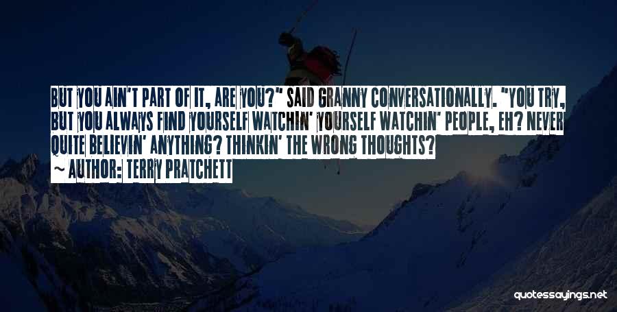 Terry Pratchett Quotes: But You Ain't Part Of It, Are You? Said Granny Conversationally. You Try, But You Always Find Yourself Watchin' Yourself