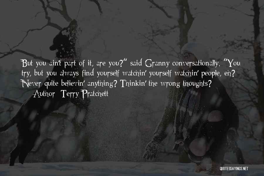 Terry Pratchett Quotes: But You Ain't Part Of It, Are You? Said Granny Conversationally. You Try, But You Always Find Yourself Watchin' Yourself