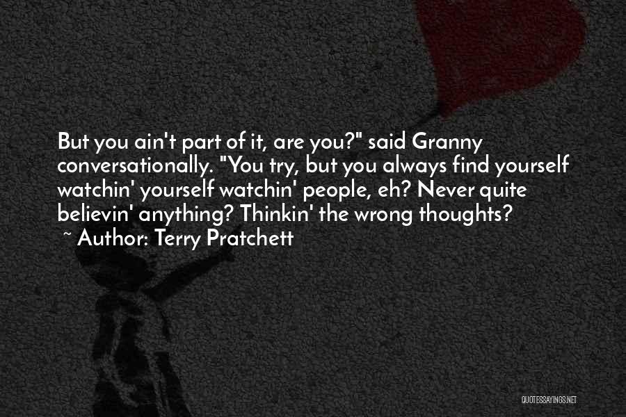 Terry Pratchett Quotes: But You Ain't Part Of It, Are You? Said Granny Conversationally. You Try, But You Always Find Yourself Watchin' Yourself