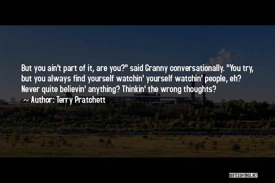 Terry Pratchett Quotes: But You Ain't Part Of It, Are You? Said Granny Conversationally. You Try, But You Always Find Yourself Watchin' Yourself