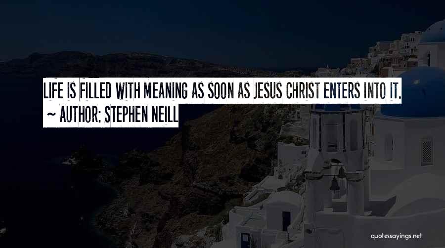 Stephen Neill Quotes: Life Is Filled With Meaning As Soon As Jesus Christ Enters Into It.