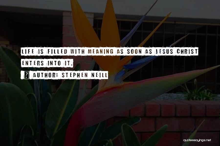 Stephen Neill Quotes: Life Is Filled With Meaning As Soon As Jesus Christ Enters Into It.