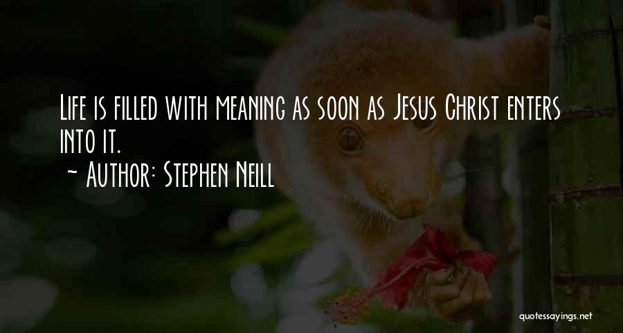 Stephen Neill Quotes: Life Is Filled With Meaning As Soon As Jesus Christ Enters Into It.
