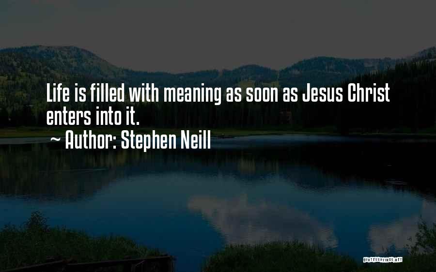 Stephen Neill Quotes: Life Is Filled With Meaning As Soon As Jesus Christ Enters Into It.