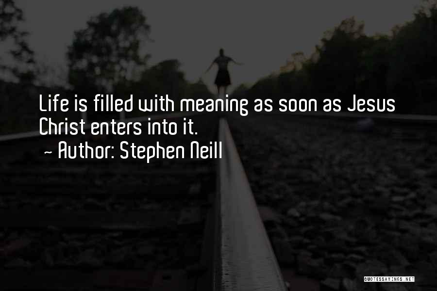 Stephen Neill Quotes: Life Is Filled With Meaning As Soon As Jesus Christ Enters Into It.