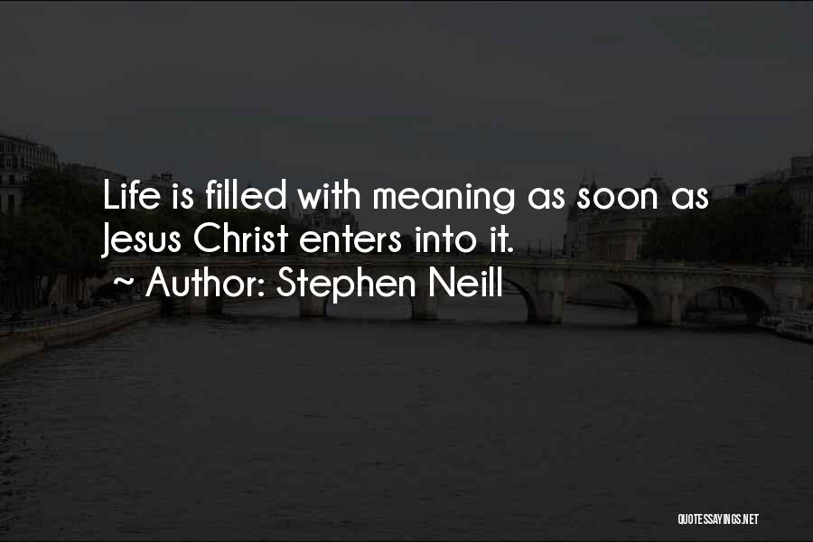 Stephen Neill Quotes: Life Is Filled With Meaning As Soon As Jesus Christ Enters Into It.