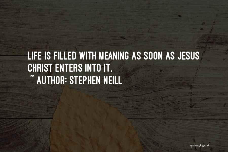 Stephen Neill Quotes: Life Is Filled With Meaning As Soon As Jesus Christ Enters Into It.