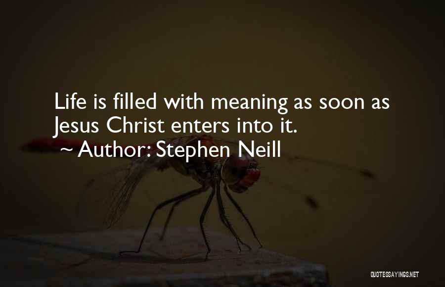 Stephen Neill Quotes: Life Is Filled With Meaning As Soon As Jesus Christ Enters Into It.