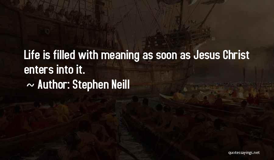 Stephen Neill Quotes: Life Is Filled With Meaning As Soon As Jesus Christ Enters Into It.