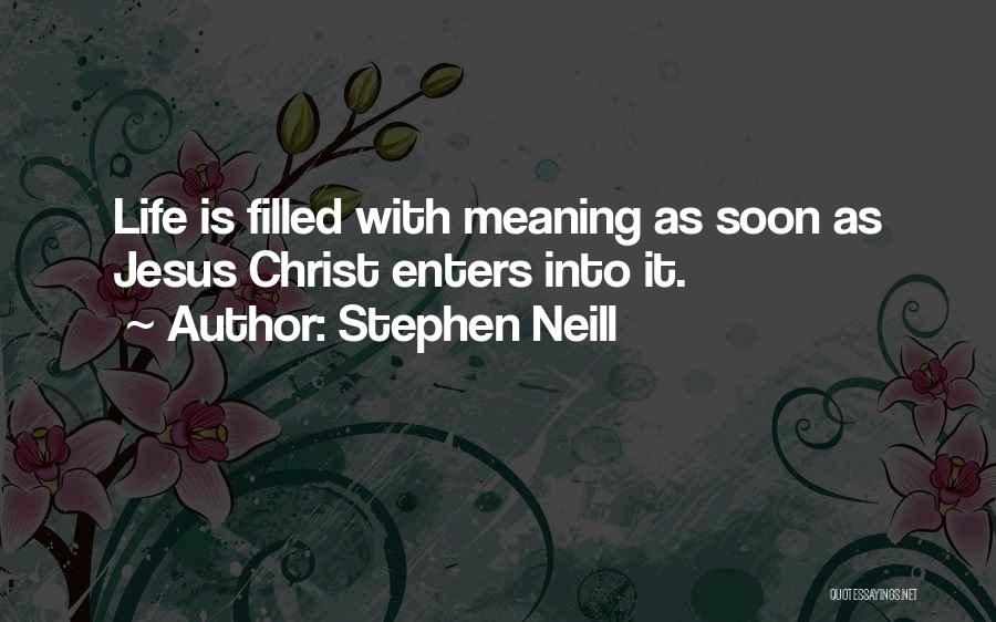 Stephen Neill Quotes: Life Is Filled With Meaning As Soon As Jesus Christ Enters Into It.