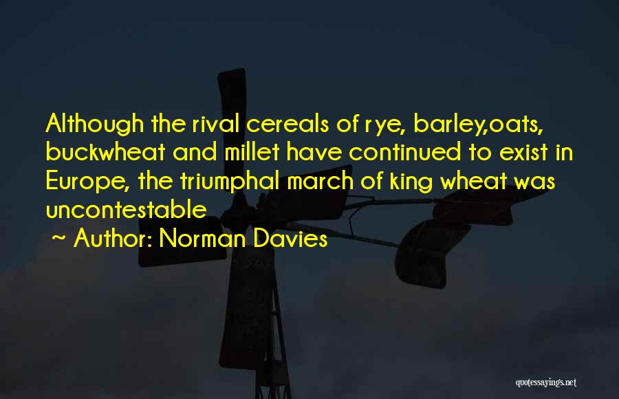 Norman Davies Quotes: Although The Rival Cereals Of Rye, Barley,oats, Buckwheat And Millet Have Continued To Exist In Europe, The Triumphal March Of