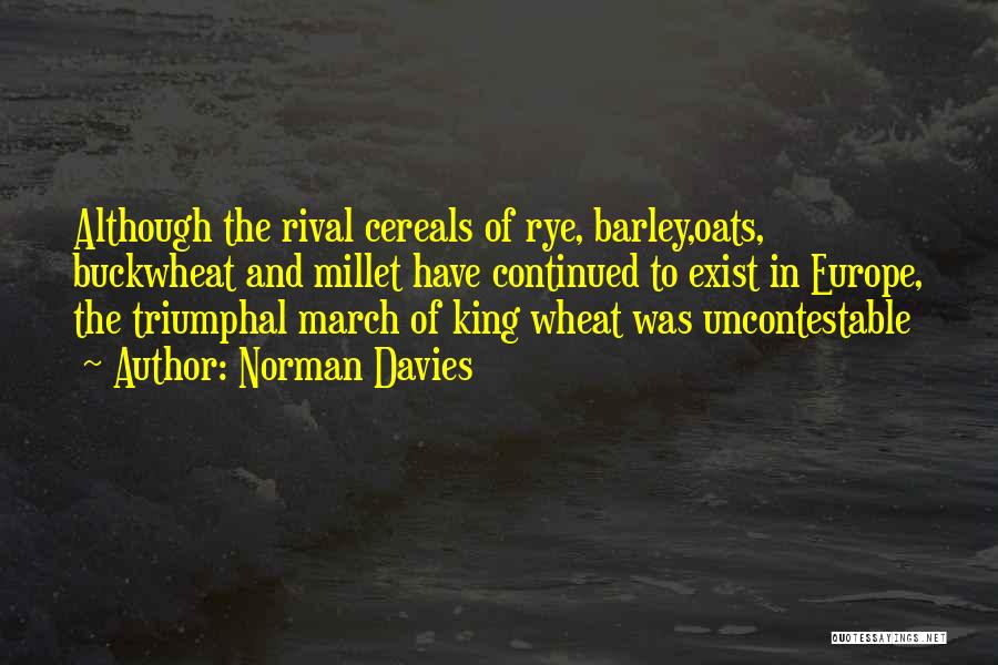 Norman Davies Quotes: Although The Rival Cereals Of Rye, Barley,oats, Buckwheat And Millet Have Continued To Exist In Europe, The Triumphal March Of