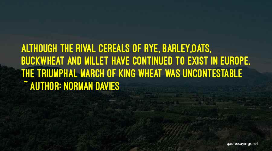 Norman Davies Quotes: Although The Rival Cereals Of Rye, Barley,oats, Buckwheat And Millet Have Continued To Exist In Europe, The Triumphal March Of