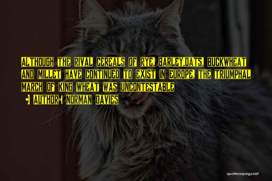 Norman Davies Quotes: Although The Rival Cereals Of Rye, Barley,oats, Buckwheat And Millet Have Continued To Exist In Europe, The Triumphal March Of