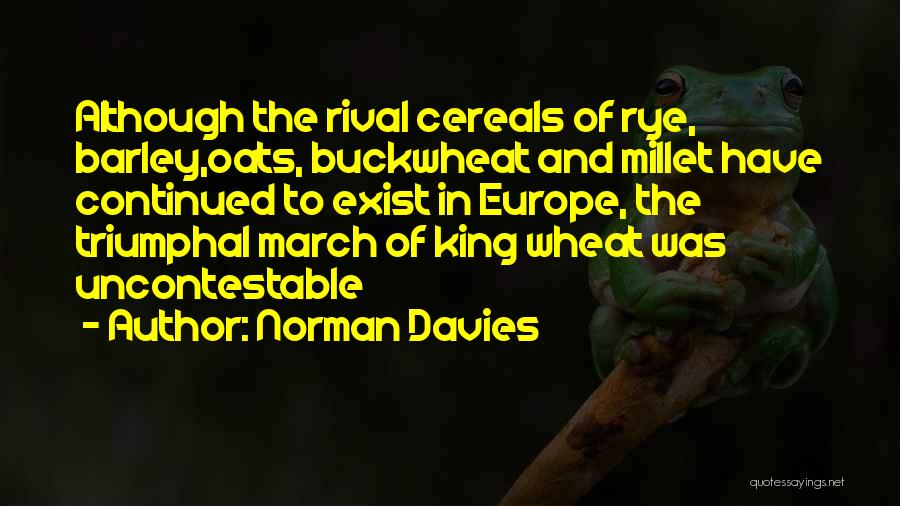 Norman Davies Quotes: Although The Rival Cereals Of Rye, Barley,oats, Buckwheat And Millet Have Continued To Exist In Europe, The Triumphal March Of