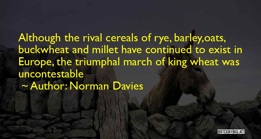 Norman Davies Quotes: Although The Rival Cereals Of Rye, Barley,oats, Buckwheat And Millet Have Continued To Exist In Europe, The Triumphal March Of