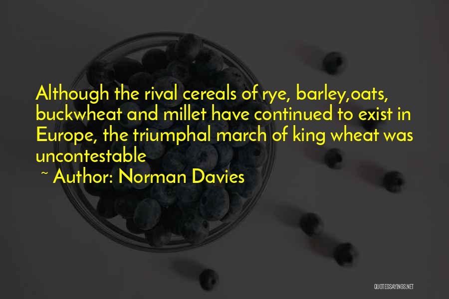 Norman Davies Quotes: Although The Rival Cereals Of Rye, Barley,oats, Buckwheat And Millet Have Continued To Exist In Europe, The Triumphal March Of