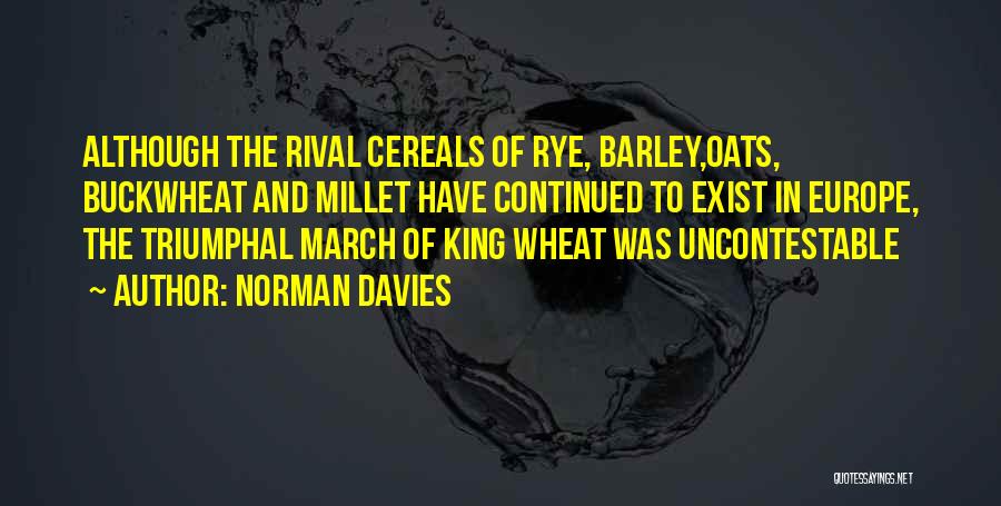 Norman Davies Quotes: Although The Rival Cereals Of Rye, Barley,oats, Buckwheat And Millet Have Continued To Exist In Europe, The Triumphal March Of