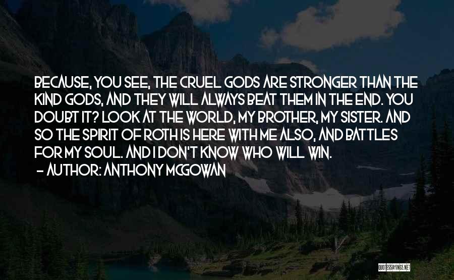 Anthony McGowan Quotes: Because, You See, The Cruel Gods Are Stronger Than The Kind Gods, And They Will Always Beat Them In The