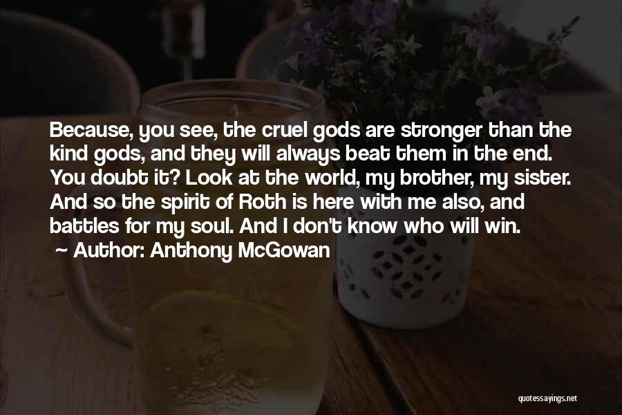 Anthony McGowan Quotes: Because, You See, The Cruel Gods Are Stronger Than The Kind Gods, And They Will Always Beat Them In The