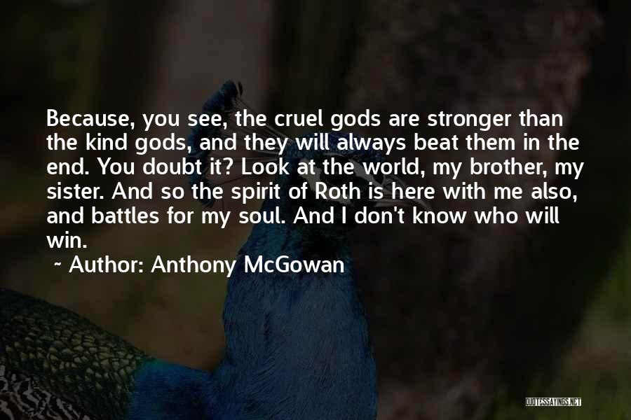 Anthony McGowan Quotes: Because, You See, The Cruel Gods Are Stronger Than The Kind Gods, And They Will Always Beat Them In The