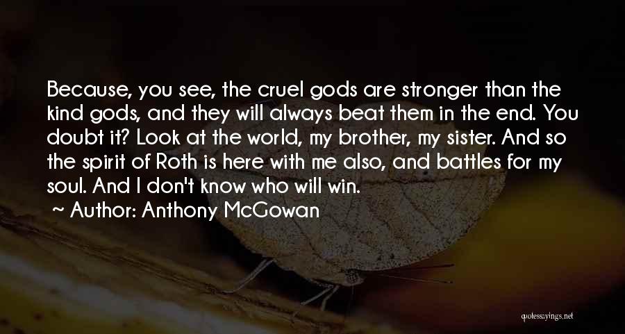 Anthony McGowan Quotes: Because, You See, The Cruel Gods Are Stronger Than The Kind Gods, And They Will Always Beat Them In The