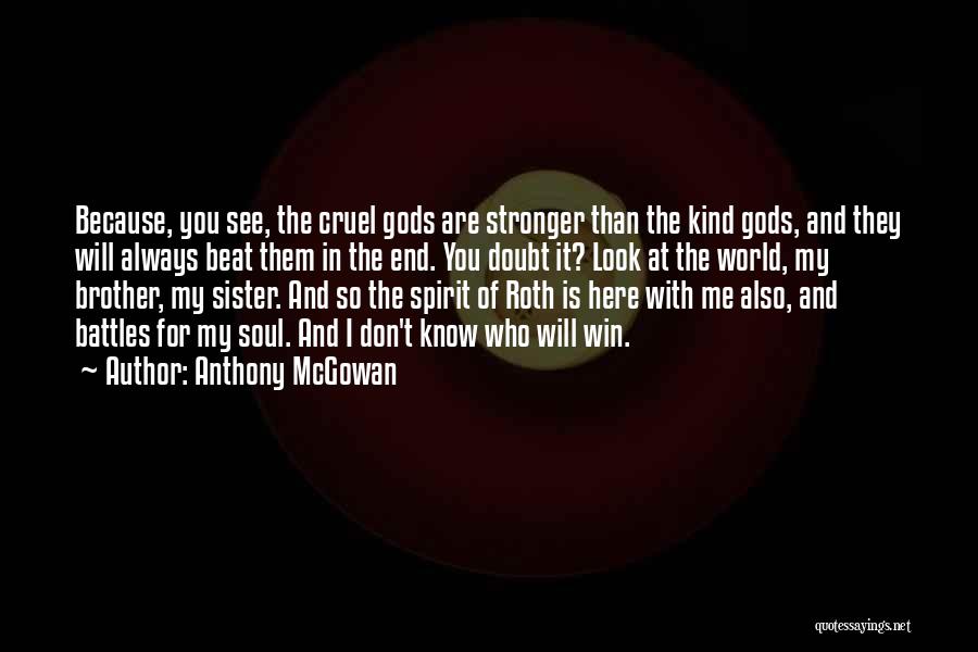 Anthony McGowan Quotes: Because, You See, The Cruel Gods Are Stronger Than The Kind Gods, And They Will Always Beat Them In The