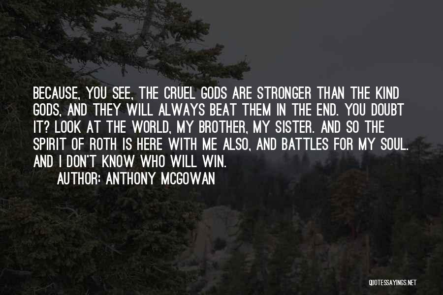 Anthony McGowan Quotes: Because, You See, The Cruel Gods Are Stronger Than The Kind Gods, And They Will Always Beat Them In The