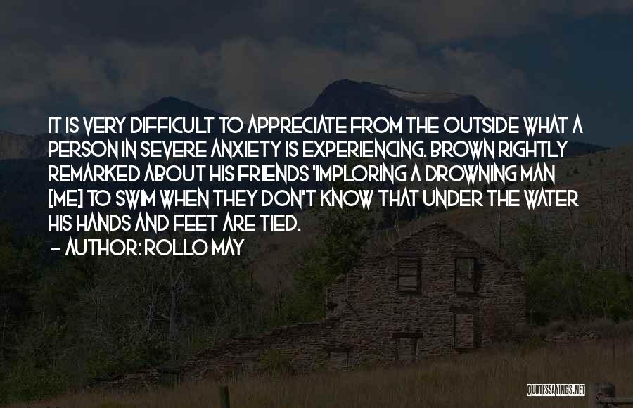 Rollo May Quotes: It Is Very Difficult To Appreciate From The Outside What A Person In Severe Anxiety Is Experiencing. Brown Rightly Remarked