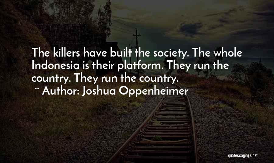 Joshua Oppenheimer Quotes: The Killers Have Built The Society. The Whole Indonesia Is Their Platform. They Run The Country. They Run The Country.