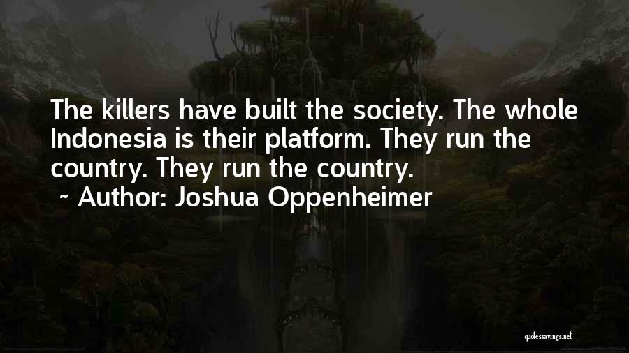 Joshua Oppenheimer Quotes: The Killers Have Built The Society. The Whole Indonesia Is Their Platform. They Run The Country. They Run The Country.