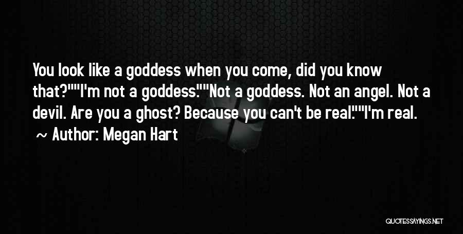 Megan Hart Quotes: You Look Like A Goddess When You Come, Did You Know That?i'm Not A Goddess.not A Goddess. Not An Angel.