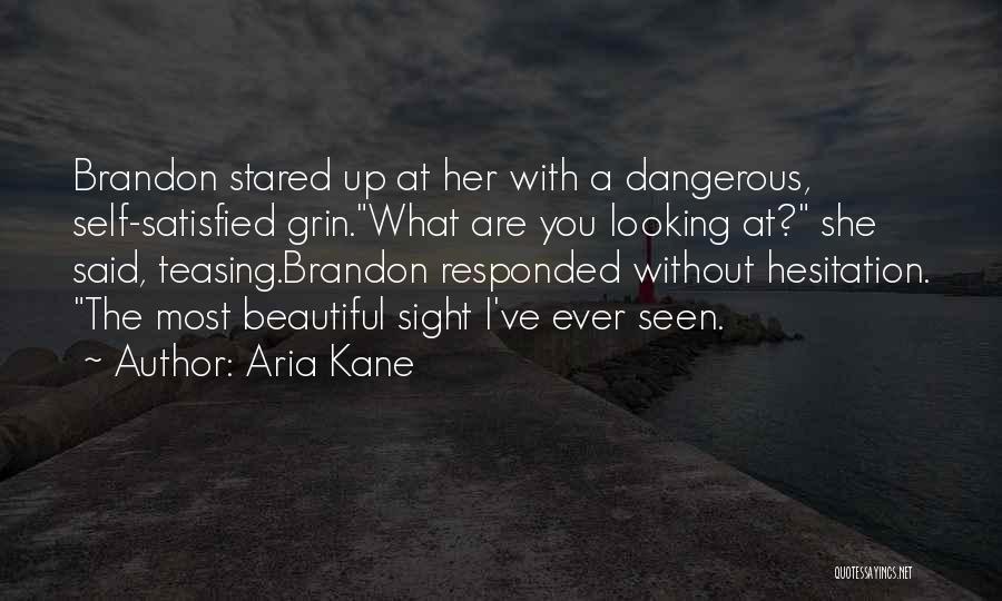 Aria Kane Quotes: Brandon Stared Up At Her With A Dangerous, Self-satisfied Grin.what Are You Looking At? She Said, Teasing.brandon Responded Without Hesitation.