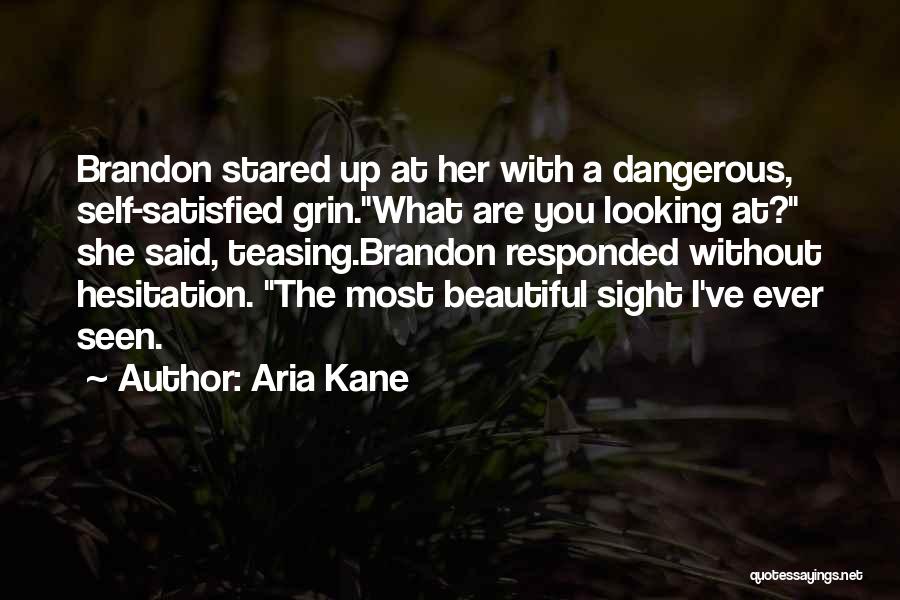 Aria Kane Quotes: Brandon Stared Up At Her With A Dangerous, Self-satisfied Grin.what Are You Looking At? She Said, Teasing.brandon Responded Without Hesitation.