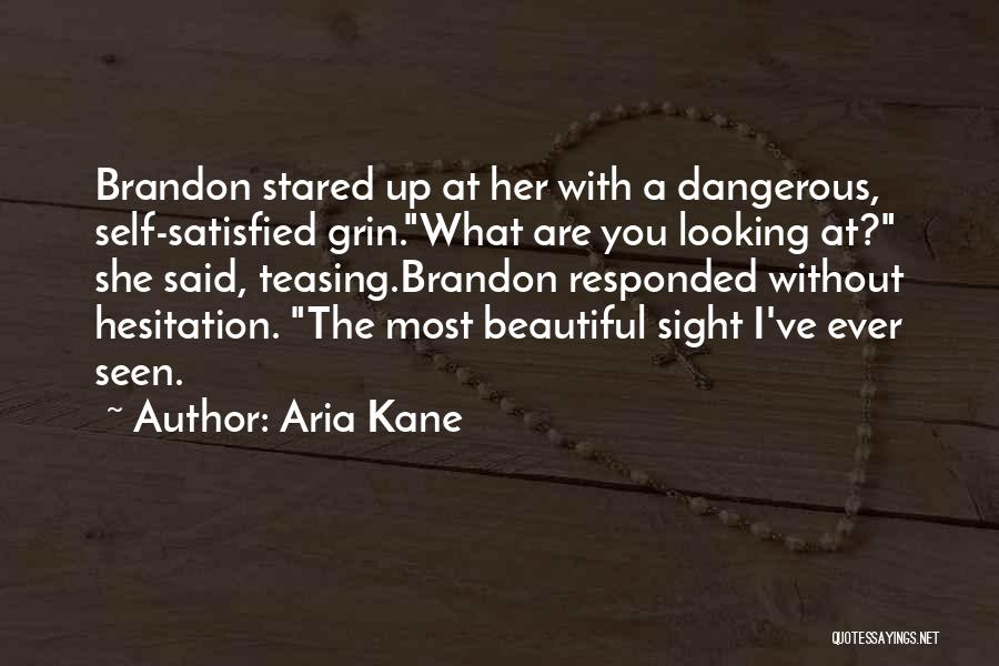 Aria Kane Quotes: Brandon Stared Up At Her With A Dangerous, Self-satisfied Grin.what Are You Looking At? She Said, Teasing.brandon Responded Without Hesitation.