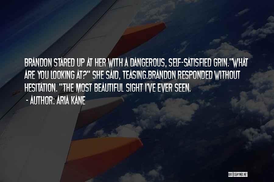 Aria Kane Quotes: Brandon Stared Up At Her With A Dangerous, Self-satisfied Grin.what Are You Looking At? She Said, Teasing.brandon Responded Without Hesitation.