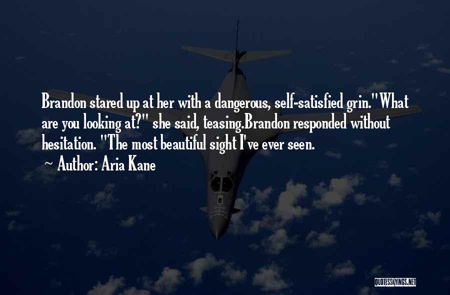 Aria Kane Quotes: Brandon Stared Up At Her With A Dangerous, Self-satisfied Grin.what Are You Looking At? She Said, Teasing.brandon Responded Without Hesitation.