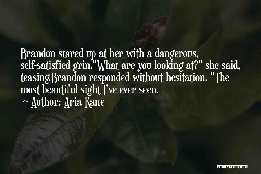 Aria Kane Quotes: Brandon Stared Up At Her With A Dangerous, Self-satisfied Grin.what Are You Looking At? She Said, Teasing.brandon Responded Without Hesitation.