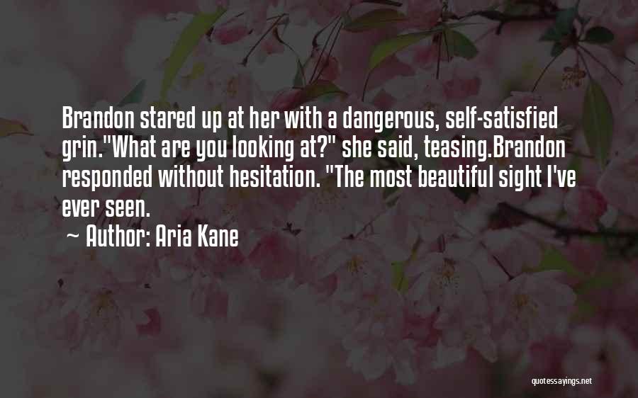 Aria Kane Quotes: Brandon Stared Up At Her With A Dangerous, Self-satisfied Grin.what Are You Looking At? She Said, Teasing.brandon Responded Without Hesitation.