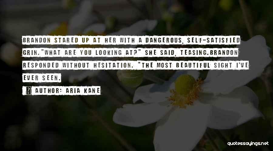 Aria Kane Quotes: Brandon Stared Up At Her With A Dangerous, Self-satisfied Grin.what Are You Looking At? She Said, Teasing.brandon Responded Without Hesitation.