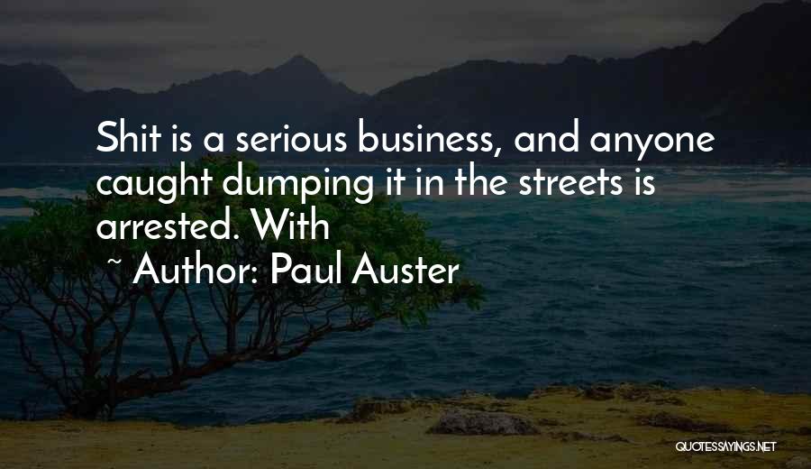 Paul Auster Quotes: Shit Is A Serious Business, And Anyone Caught Dumping It In The Streets Is Arrested. With