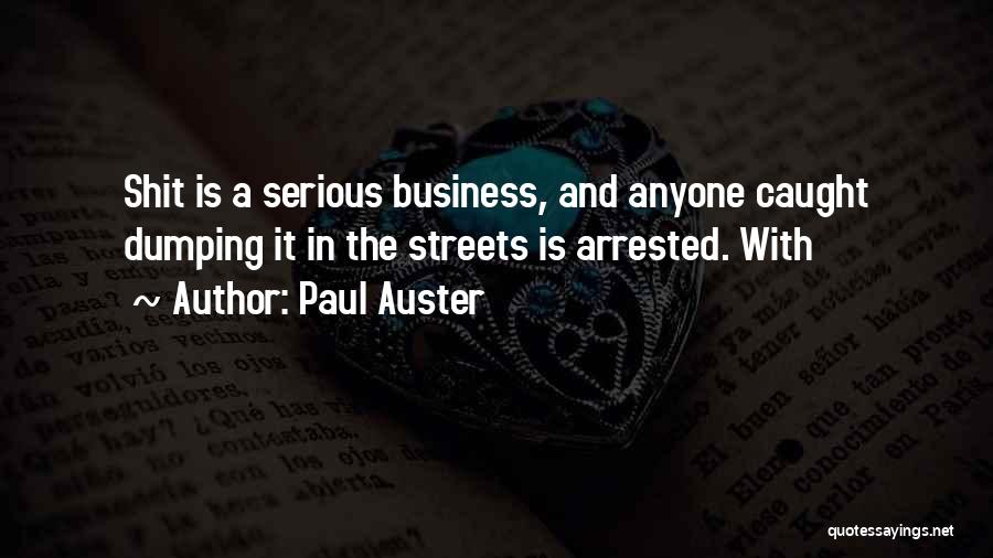 Paul Auster Quotes: Shit Is A Serious Business, And Anyone Caught Dumping It In The Streets Is Arrested. With