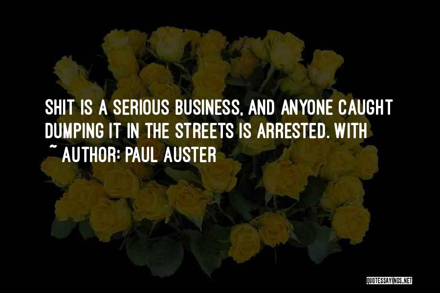 Paul Auster Quotes: Shit Is A Serious Business, And Anyone Caught Dumping It In The Streets Is Arrested. With