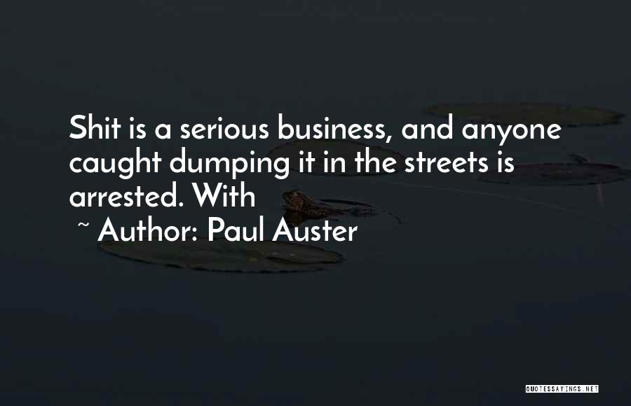 Paul Auster Quotes: Shit Is A Serious Business, And Anyone Caught Dumping It In The Streets Is Arrested. With