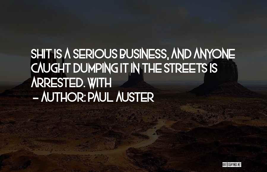 Paul Auster Quotes: Shit Is A Serious Business, And Anyone Caught Dumping It In The Streets Is Arrested. With