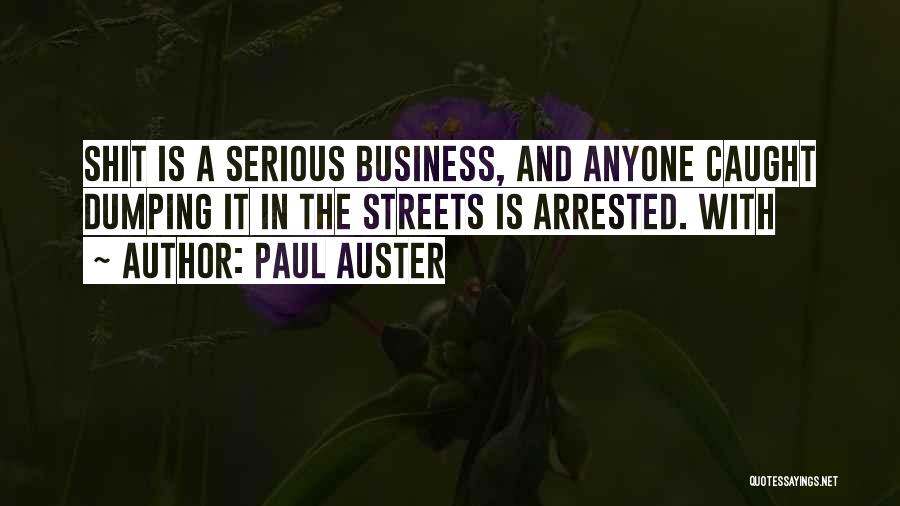 Paul Auster Quotes: Shit Is A Serious Business, And Anyone Caught Dumping It In The Streets Is Arrested. With