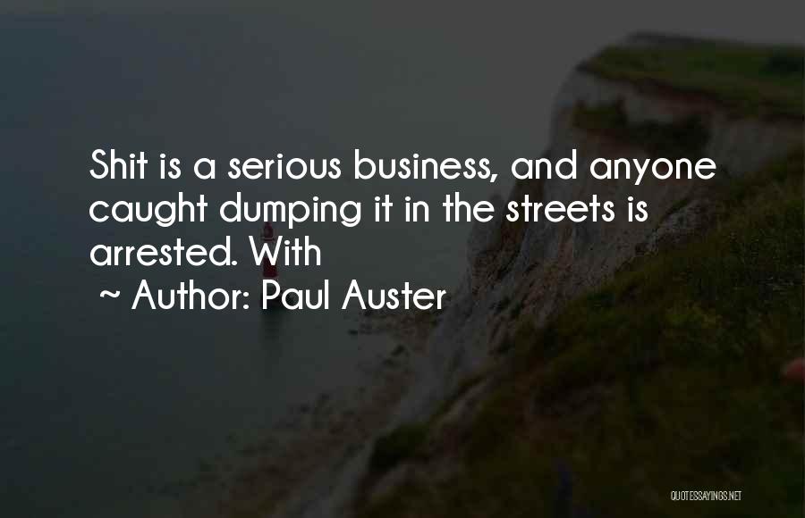 Paul Auster Quotes: Shit Is A Serious Business, And Anyone Caught Dumping It In The Streets Is Arrested. With