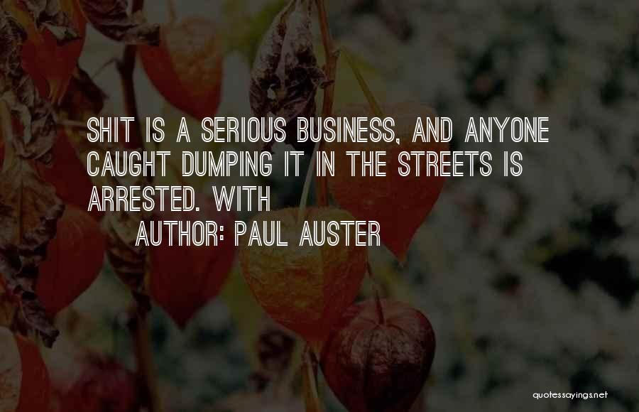 Paul Auster Quotes: Shit Is A Serious Business, And Anyone Caught Dumping It In The Streets Is Arrested. With