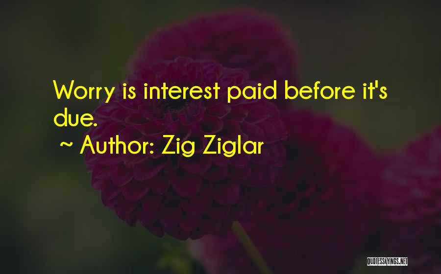 Zig Ziglar Quotes: Worry Is Interest Paid Before It's Due.